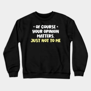 Of Course Your Opinion Matters Just Not To Me Crewneck Sweatshirt